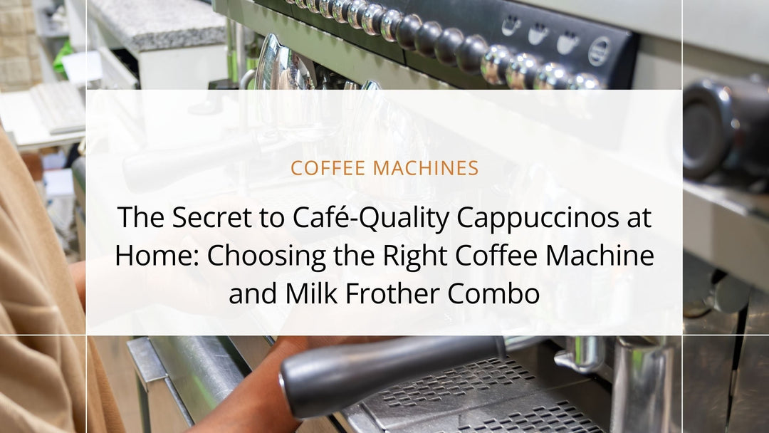 The Secret to Café-Quality Cappuccinos at Home: Choosing the Right Coffee Machine and Milk Frother Combo