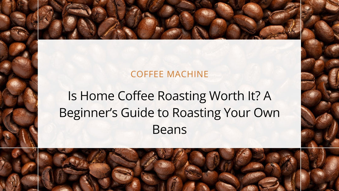 Is Home Coffee Roasting Worth It? A Beginner’s Guide to Roasting Your Own Beans
