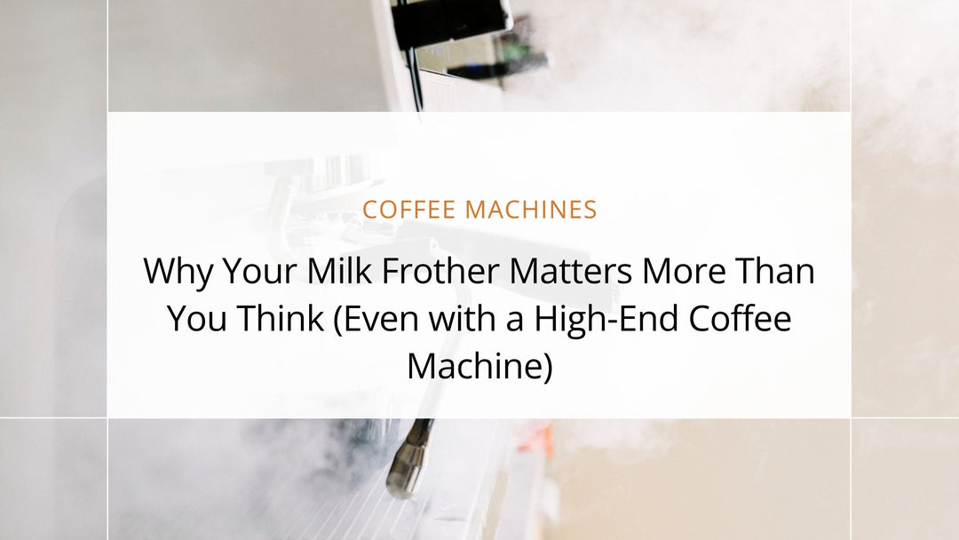 Why Your Milk Frother Matters More Than You Think (Even with a High-End Coffee Machine)